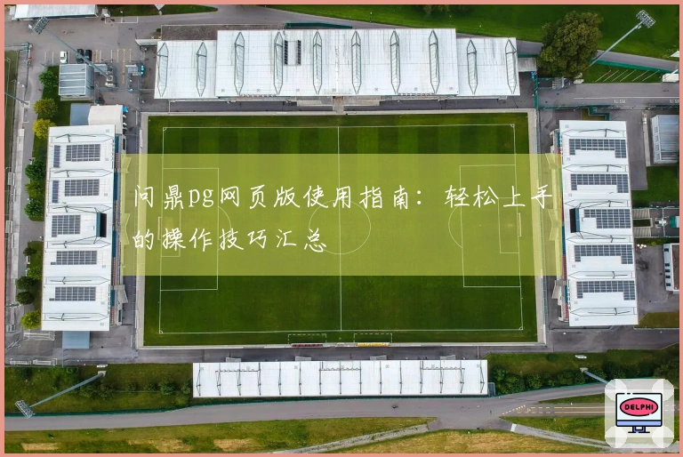 问鼎pg网页版使用指南：轻松上手的操作技巧汇总