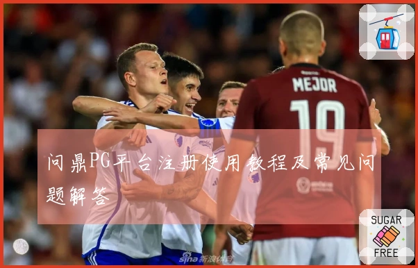 问鼎PG平台注册使用教程及常见问题解答