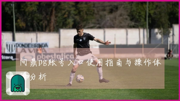 问鼎pg账号入口使用指南与操作体验分析