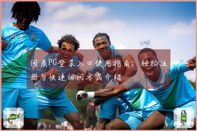 问鼎PG登录入口使用指南：轻松注册与快速访问方式介绍