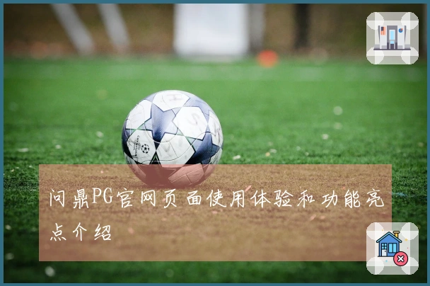 问鼎PG官网页面使用体验和功能亮点介绍