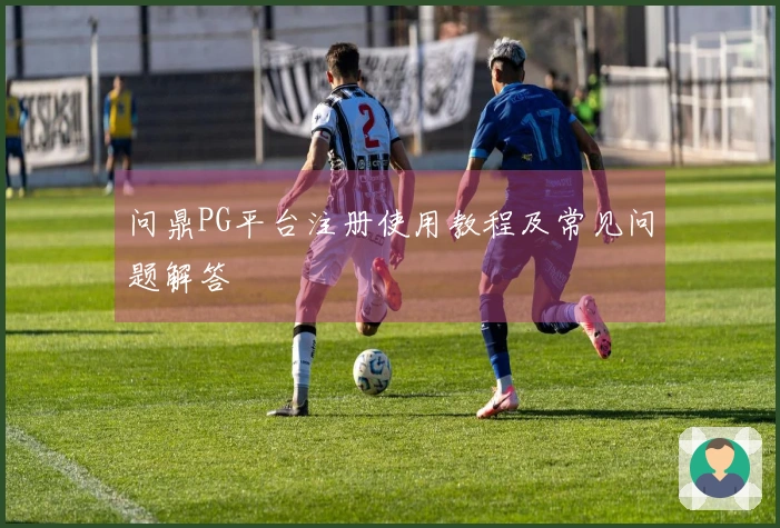 问鼎PG平台注册使用教程及常见问题解答