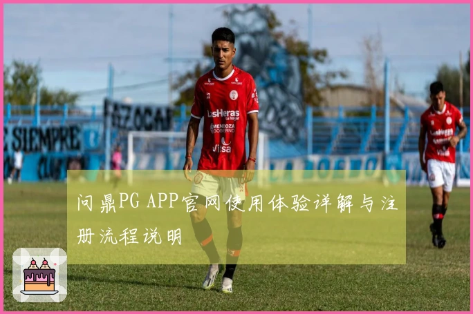 问鼎PG APP官网使用体验详解与注册流程说明