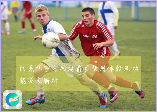 问鼎PG官方网站首页使用体验及功能亮点解析