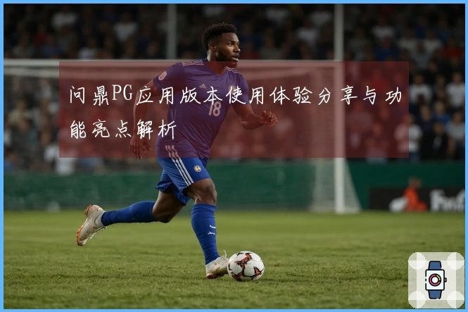 问鼎PG应用版本使用体验分享与功能亮点解析