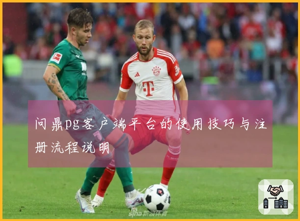 问鼎pg客户端平台的使用技巧与注册流程说明