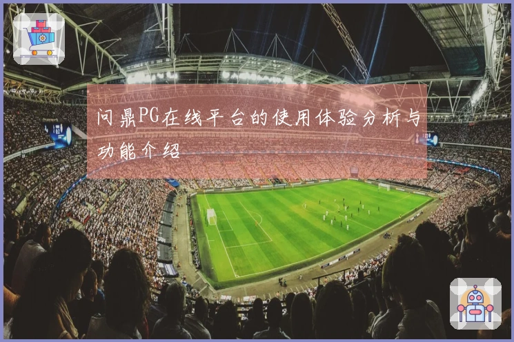 问鼎PG在线平台的使用体验分析与功能介绍