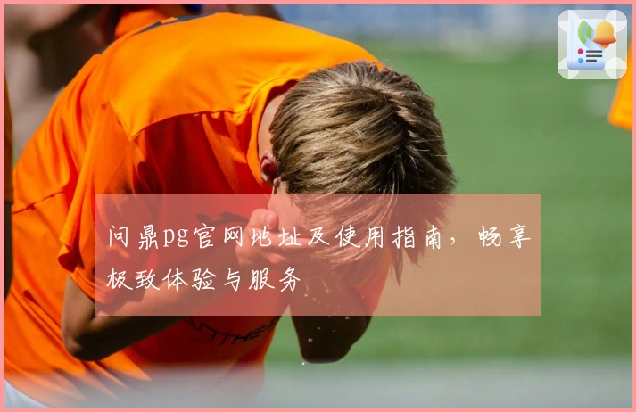 问鼎pg官网地址及使用指南，畅享极致体验与服务