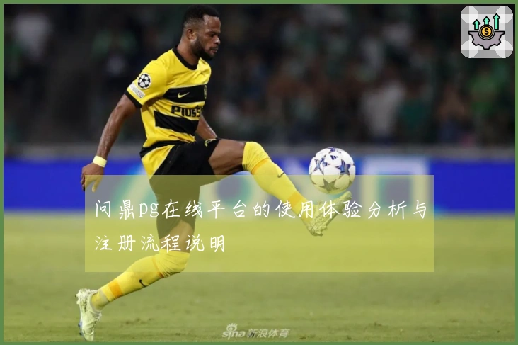 问鼎pg在线平台的使用体验分析与注册流程说明