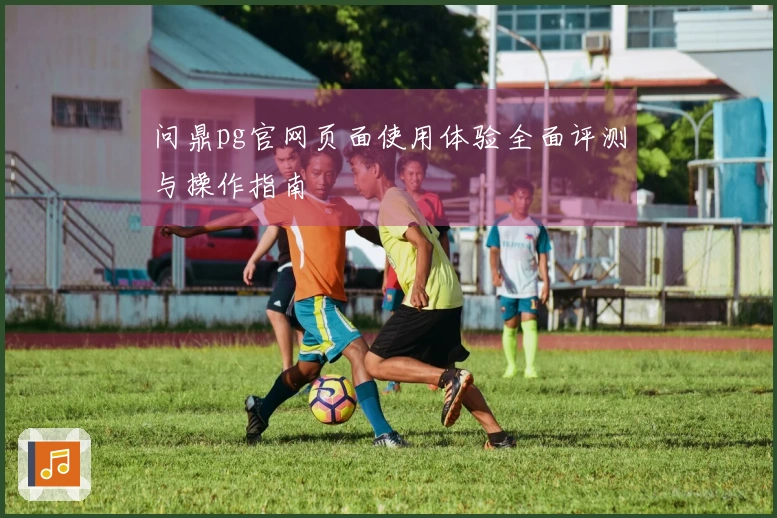 问鼎pg官网页面使用体验全面评测与操作指南