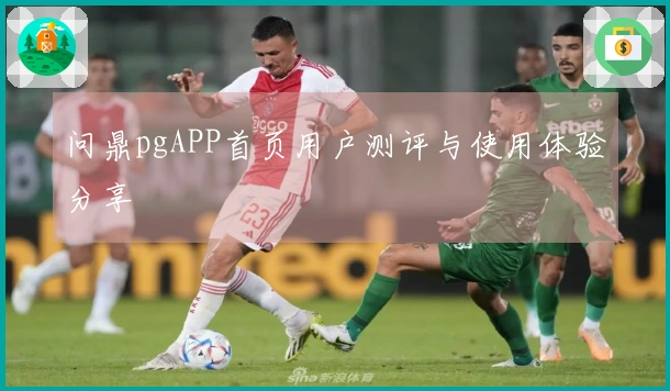 问鼎pgAPP首页用户测评与使用体验分享