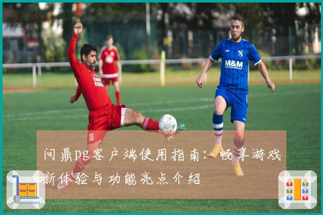 问鼎pg客户端使用指南：畅享游戏新体验与功能亮点介绍