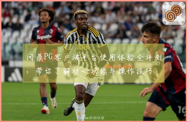 问鼎PG客户端平台使用体验全评测，带你了解核心功能与操作技巧