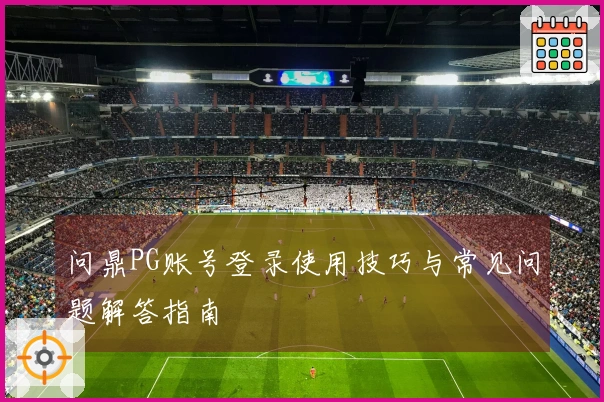 问鼎PG账号登录使用技巧与常见问题解答指南